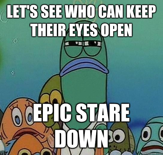 Let's see who can keep their eyes open  EPIC STARE DOWN - Let's see who can keep their eyes open  EPIC STARE DOWN  Serious fish SpongeBob