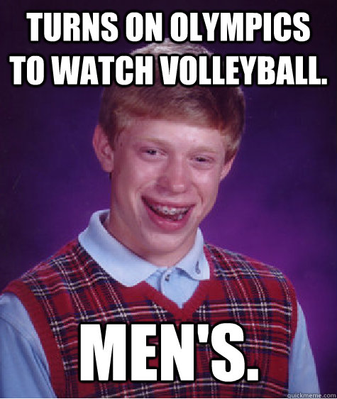 turns on olympics to watch volleyball. men's.  Bad Luck Brian