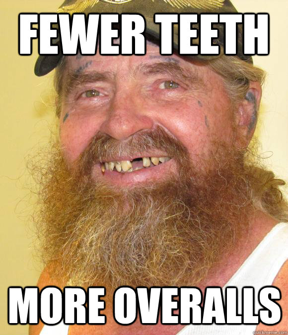 Fewer Teeth More Overalls Happy Hillbilly Quickmeme