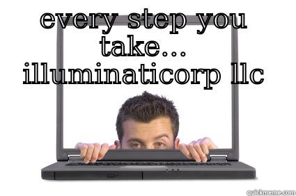 EVERY STEP YOU TAKE... ILLUMINATICORP LLC  Misc