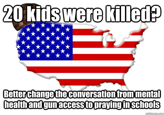 20 kids were killed? Better change the conversation from mental health and gun access to praying in schools   Scumbag america