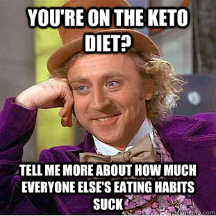 You're on the Keto diet? Tell me more about how much everyone else's eating habits suck - You're on the Keto diet? Tell me more about how much everyone else's eating habits suck  Condescending Wonka