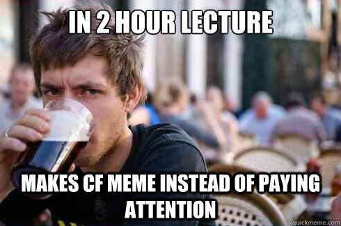 in 2 hour lecture makes CF meme instead of paying attention  Lazy College Senior