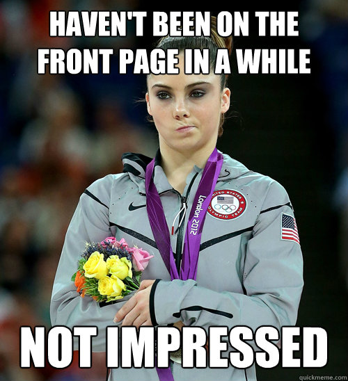 Haven't been on the front page in a while not impressed  McKayla Not Impressed