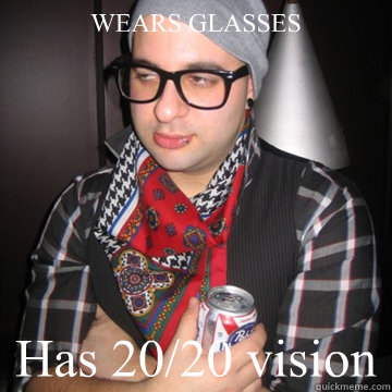 WEARS GLASSES Has 20/20 vision  Oblivious Hipster