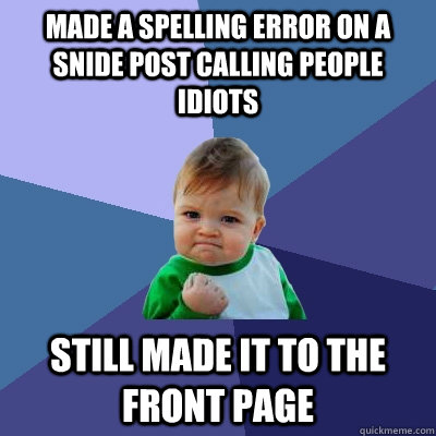 made a spelling error on a snide post calling people idiots still made it to the front page  Success Kid