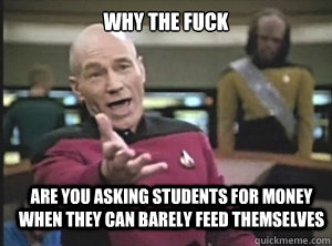 why the fuck are you asking students for money when they can barely feed themselves   Annoyed Picard