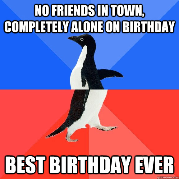 No friends in town, completely alone on birthday best birthday ever  Socially Awkward Awesome Penguin