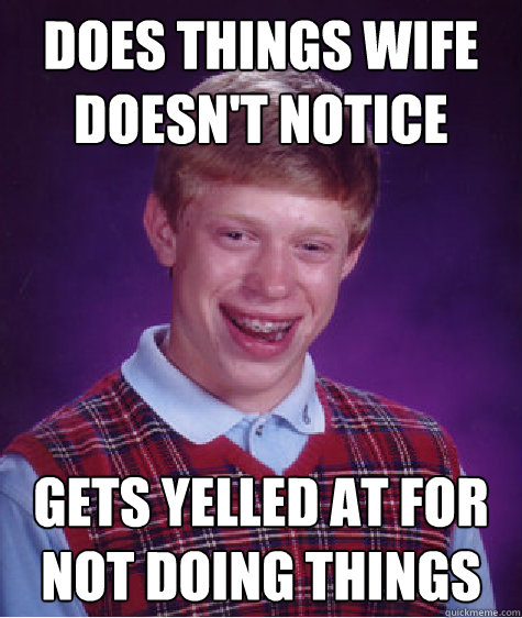 does things wife doesn't notice Gets yelled at for not doing things  Bad Luck Brian