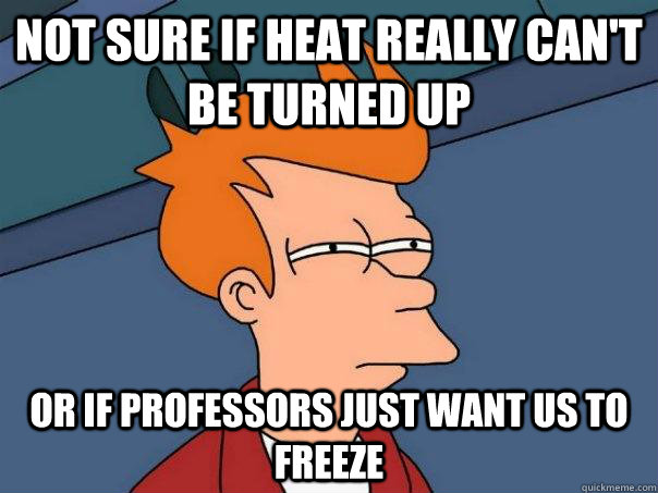 Not sure if heat really can't be turned up or if professors just want us to freeze - Not sure if heat really can't be turned up or if professors just want us to freeze  Futurama Fry