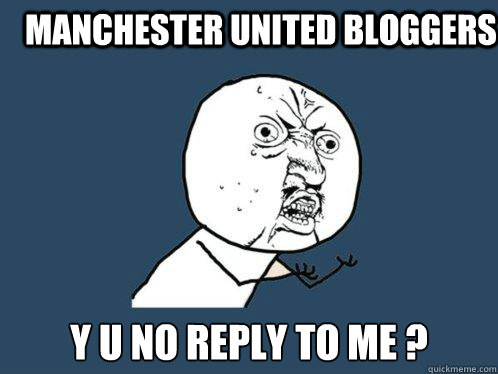 Manchester United Bloggers Y U NO REPLY TO ME ?  Y U No