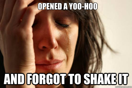 Opened a Yoo-Hoo And forgot to shake it  First World Problems