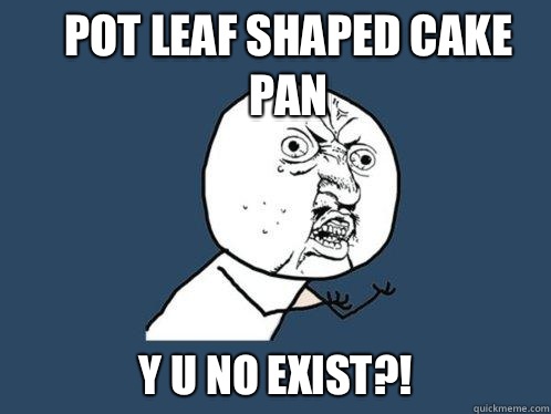 Pot leaf shaped cake pan y u no exist?!  Y U No