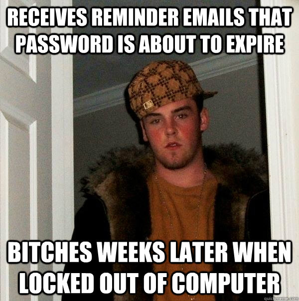receives reminder emails that password is about to expire bitches weeks later when locked out of computer - receives reminder emails that password is about to expire bitches weeks later when locked out of computer  Scumbag Steve