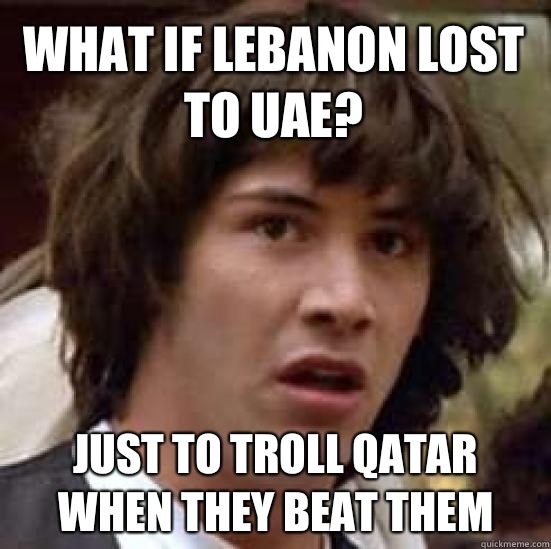 What if Lebanon lost to UAE? Just to Troll Qatar when they beat them  conspiracy keanu