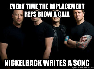 Every time the replacement refs blow a call Nickelback writes a song  Nickelback