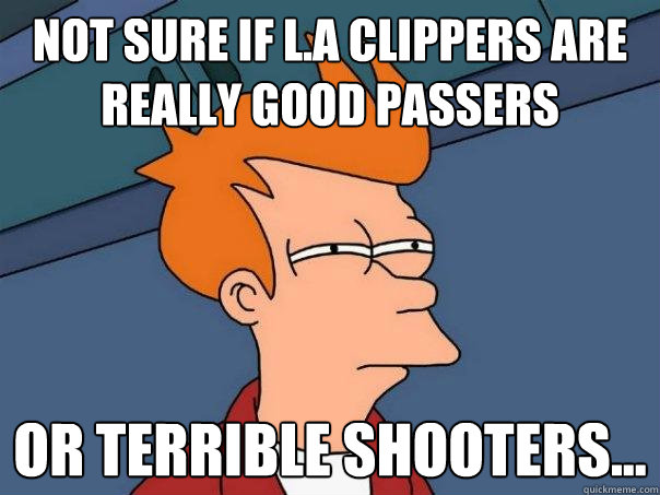 Not sure if l.a clippers are really good passers or terrible shooters... - Not sure if l.a clippers are really good passers or terrible shooters...  Futurama Fry