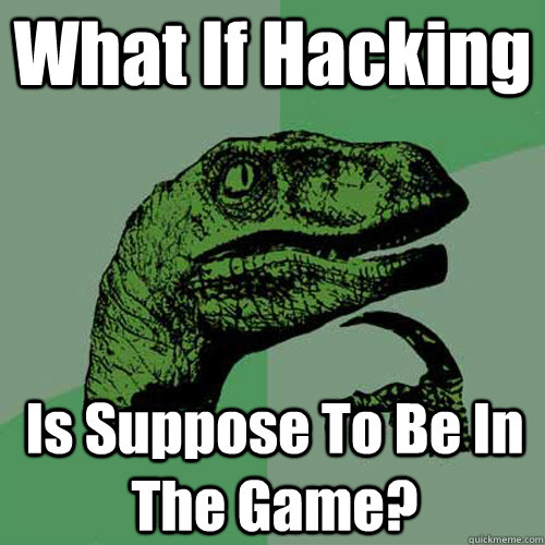 What If Hacking Is Suppose To Be In The Game?  Philosoraptor