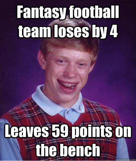 Fantasy football team loses by 4 Leaves 59 points on the bench - Fantasy football team loses by 4 Leaves 59 points on the bench  Bad Luck Brian