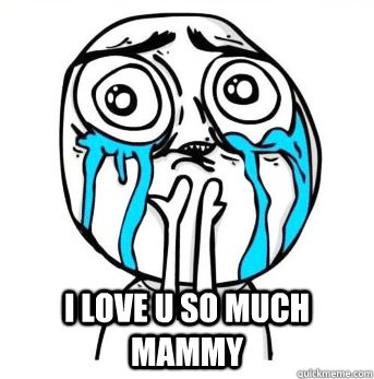  i love u so much mammy  Crying meme