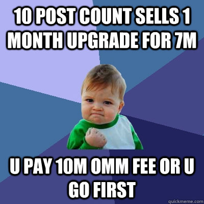 10 POST COUNT SELLS 1 MONTH UPGRADE FOR 7M U PAY 10M OMM FEE OR U GO FIRST  Success Kid