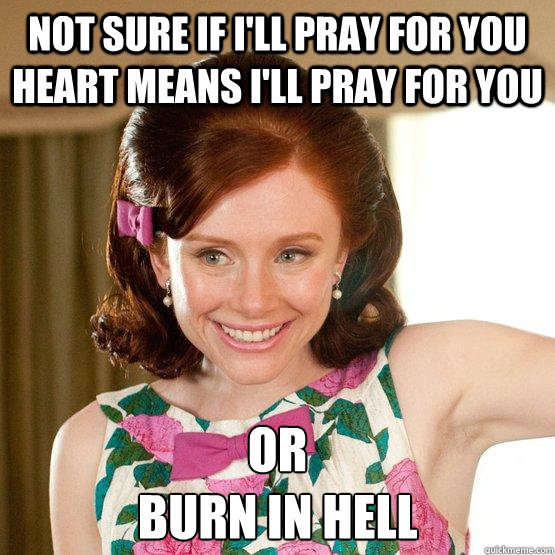 Not sure if I'll pray for you heart means I'll pray for you or 
BURN IN HELL - Not sure if I'll pray for you heart means I'll pray for you or 
BURN IN HELL  Misc