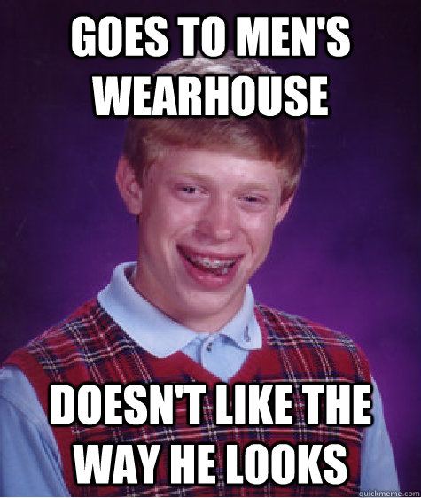 goes to men's wearhouse doesn't like the way he looks  Bad Luck Brian