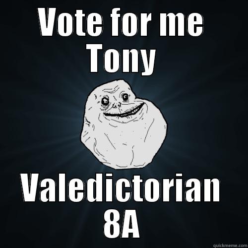 VOTE FOR ME TONY VALEDICTORIAN 8A Forever Alone