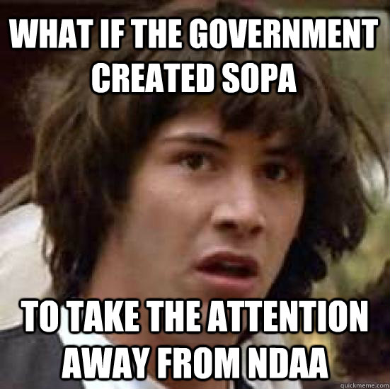 What if the government created sopa to take the attention away from ndaa  conspiracy keanu