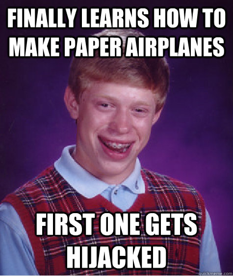 finally learns how to make paper airplanes first one gets hijacked - finally learns how to make paper airplanes first one gets hijacked  Bad Luck Brian