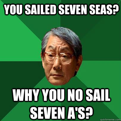 you sailed seven seas? why you no sail seven a's?  High Expectations Asian Father