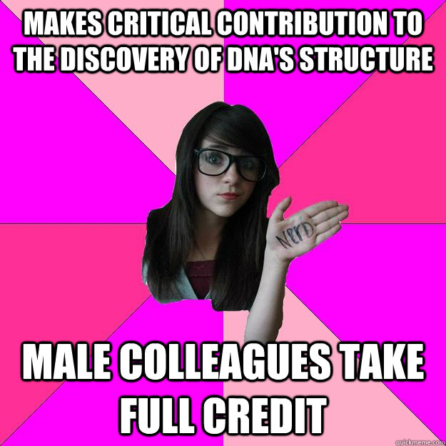 makes critical contribution to the discovery of DNA's structure male colleagues take full credit - makes critical contribution to the discovery of DNA's structure male colleagues take full credit  Idiot Nerd Girl