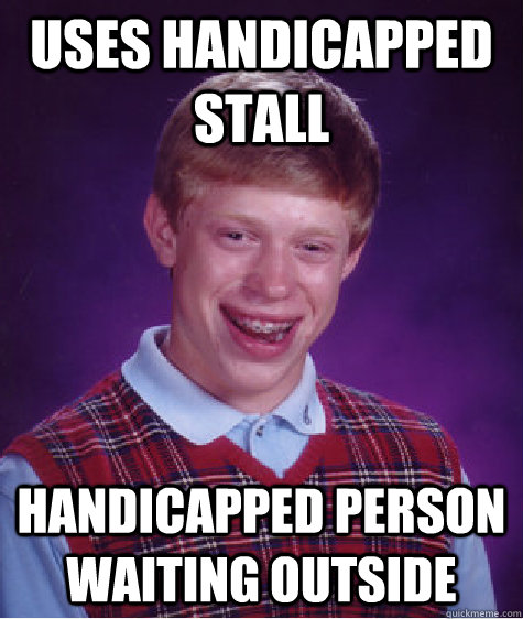 Uses handicapped stall handicapped person waiting outside  Bad Luck Brian