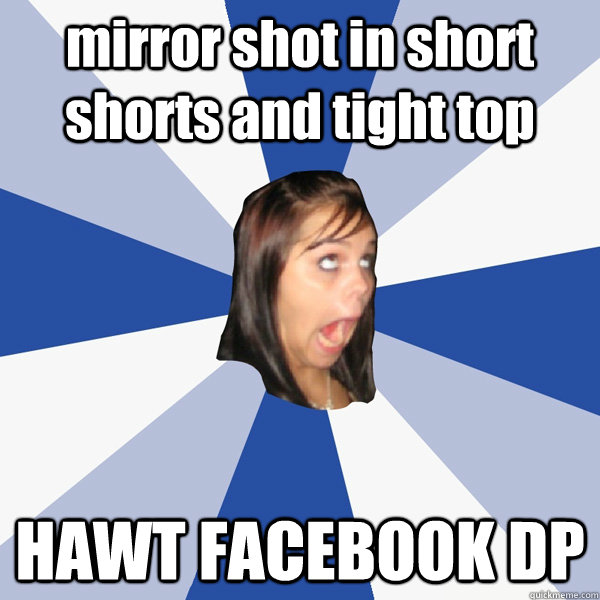 mirror shot in short shorts and tight top HAWT FACEBOOK DP  Annoying Facebook Girl