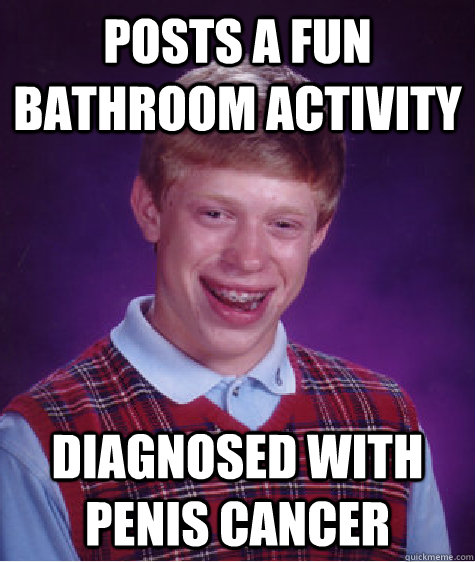 Posts a fun bathroom activity diagnosed with penis cancer  Bad Luck Brian