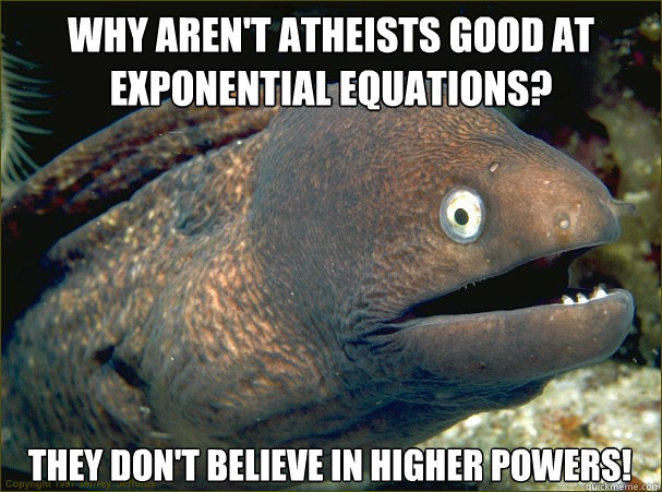 Why aren't atheists good at exponential equations? they don't believe in higher powers!  Bad Joke Eel