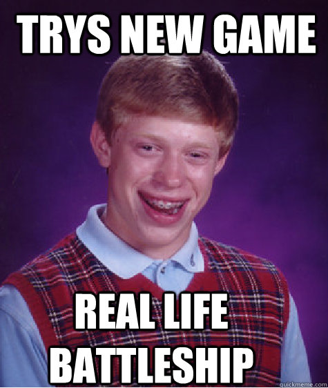 trys new game real life battleship  Bad Luck Brian