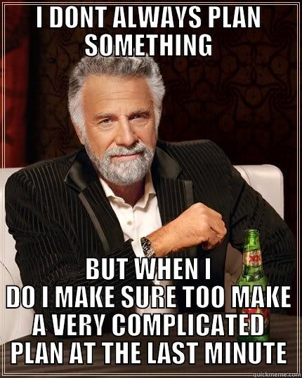 eRESTOR B LIEK - I DONT ALWAYS PLAN SOMETHING BUT WHEN I DO I MAKE SURE TOO MAKE A VERY COMPLICATED PLAN AT THE LAST MINUTE The Most Interesting Man In The World