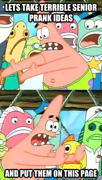 Lets take terrible senior prank ideas And put them on this page  Patrick Star