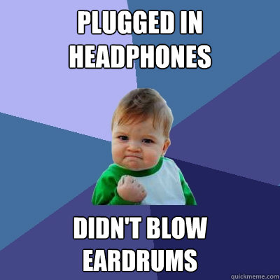 Plugged in headphones Didn't Blow 
Eardrums  Success Kid