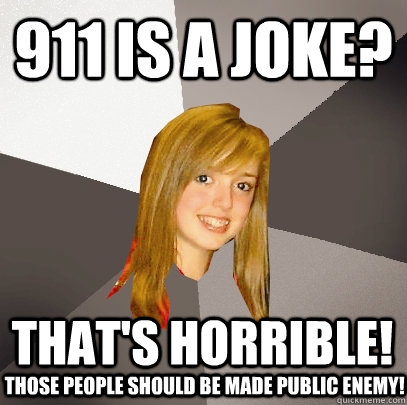 911 is a joke? that's horrible! those people should be made public enemy!  Musically Oblivious 8th Grader