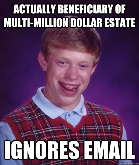 Actually beneficiary of multi-million dollar estate ignores email - Actually beneficiary of multi-million dollar estate ignores email  Bad Luck Brian
