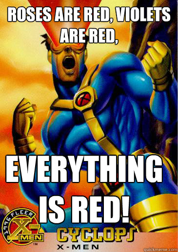 Roses are red, violets are red,  EVERYTHING IS RED!  Violently happy cyclops