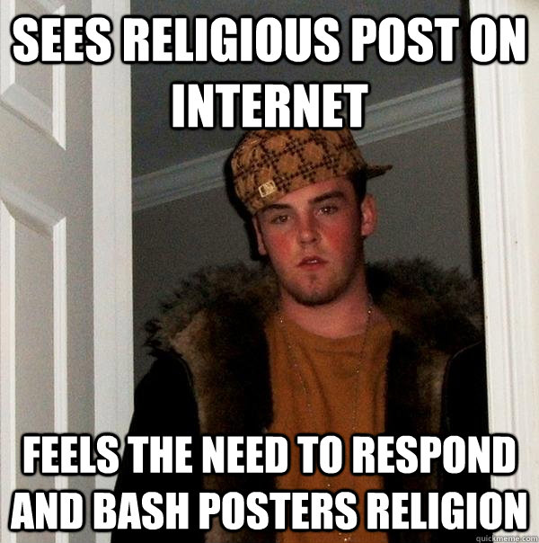 SEES RELIGIOUS POST ON INTERNET FEELS THE NEED TO RESPOND AND BASH POSTERS RELIGION  Scumbag Steve