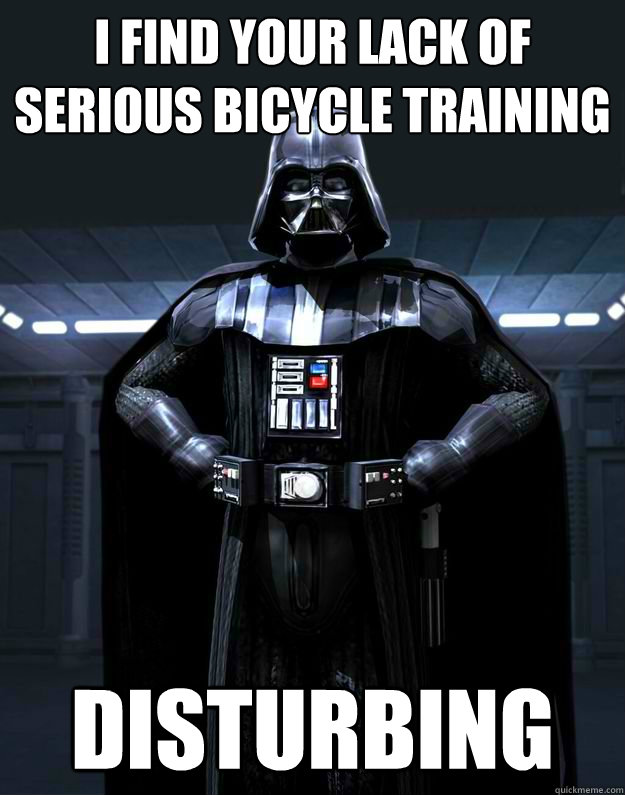 I find your lack of serious bicycle training Disturbing  Darth Vader