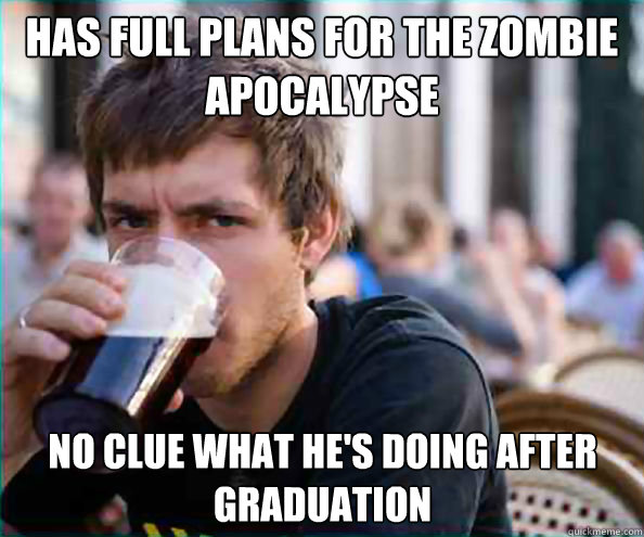 has full plans for the zombie apocalypse no clue what he's doing after graduation  Lazy College Senior