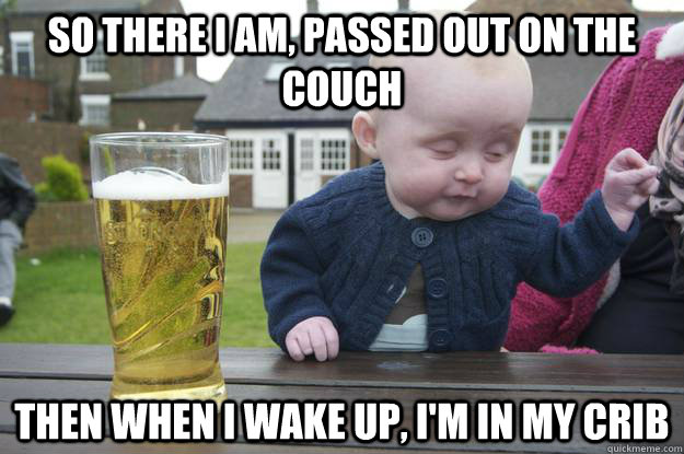 SO THERE I AM, PASSED OUT ON THE COUCH THEN WHEN I WAKE UP, I'M IN MY CRIB  drunk baby