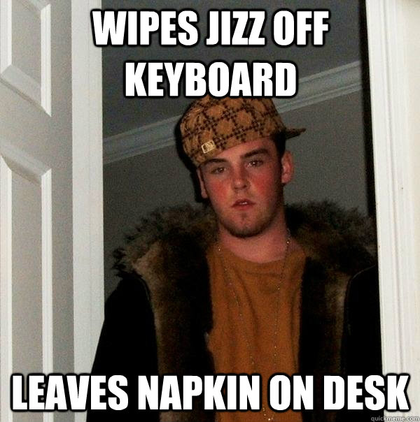 Wipes Jizz off keyboard Leaves napkin on desk - Wipes Jizz off keyboard Leaves napkin on desk  Scumbag Steve