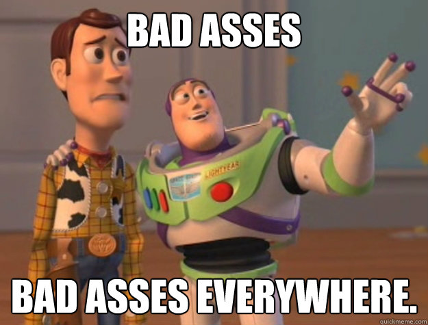 Bad asses Bad asses everywhere. - Bad asses Bad asses everywhere.  Toy Story