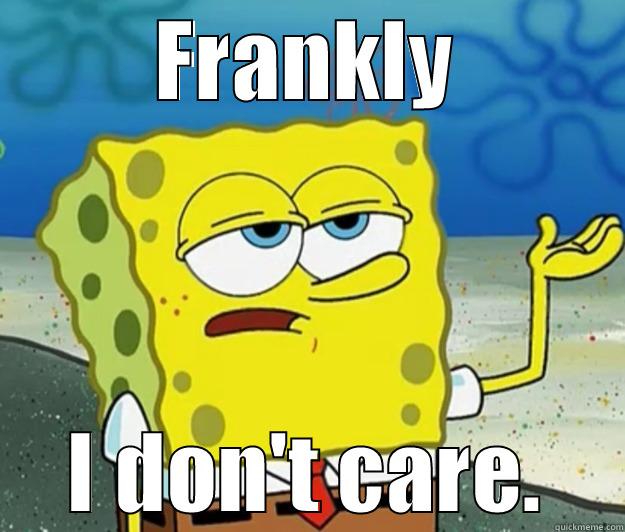 FRANKLY I DON'T CARE. Tough Spongebob